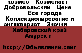 1.1) космос : Космонавт - Добровольский › Цена ­ 49 - Все города Коллекционирование и антиквариат » Значки   . Хабаровский край,Амурск г.